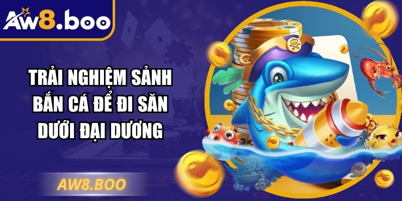 Aw8 Boo - Link Vào Nhà Cái Aw8 Nhanh Chóng Nhất Hôm Nay 11 Trải nghiệm sảnh bắn cá để đi săn dưới đại dương